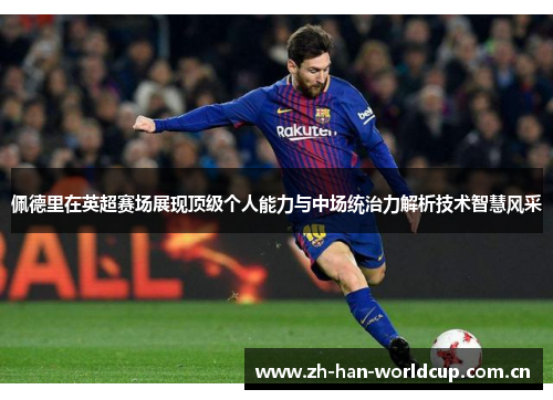 佩德里在英超赛场展现顶级个人能力与中场统治力解析技术智慧风采 佩德里在英超赛场展现顶级个人能力与中场统治力解析技术智慧风采